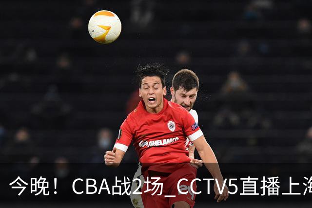 今晚！CBA战2场 CCTV5直播上海男篮VS北控，张镇麟+王哲林PK廖三宁