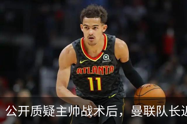 公开质疑主帅战术后，曼联队长近五年来首次被踢出首发