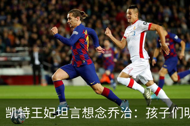 凯特王妃坦言想念乔治：孩子们明天放假，我等不及全家团聚