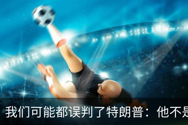我们可能都误判了特朗普：他不是在打仗，而是把白宫当操盘室