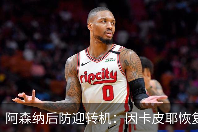阿森纳后防迎转机：因卡皮耶恢复合练，萨卡伤情仍待确认